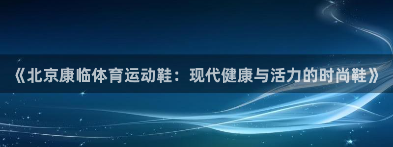 《北京康临体育运动鞋：现代健康与活力的时尚鞋》