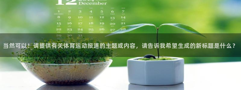 当然可以！请提供有关体育运动报道的主题或内容，请告诉我希望生成的新标题是什么？